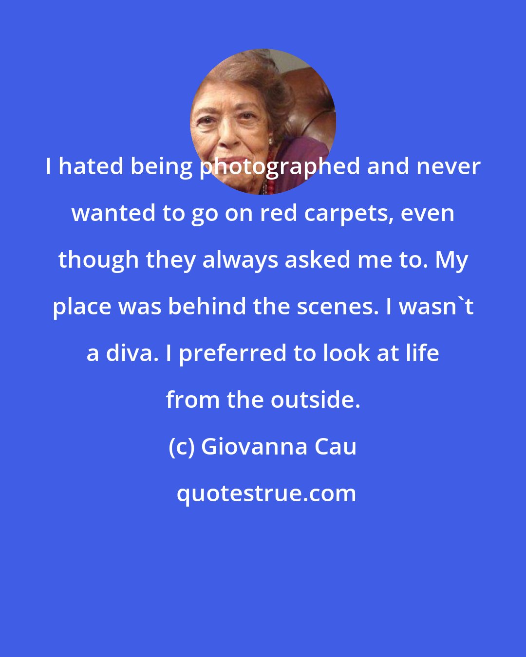 Giovanna Cau: I hated being photographed and never wanted to go on red carpets, even though they always asked me to. My place was behind the scenes. I wasn't a diva. I preferred to look at life from the outside.