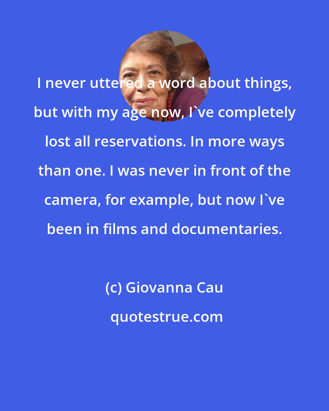 Giovanna Cau: I never uttered a word about things, but with my age now, I've completely lost all reservations. In more ways than one. I was never in front of the camera, for example, but now I've been in films and documentaries.