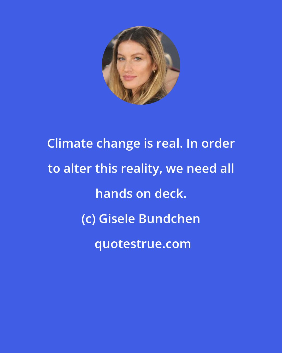 Gisele Bundchen: Climate change is real. In order to alter this reality, we need all hands on deck.