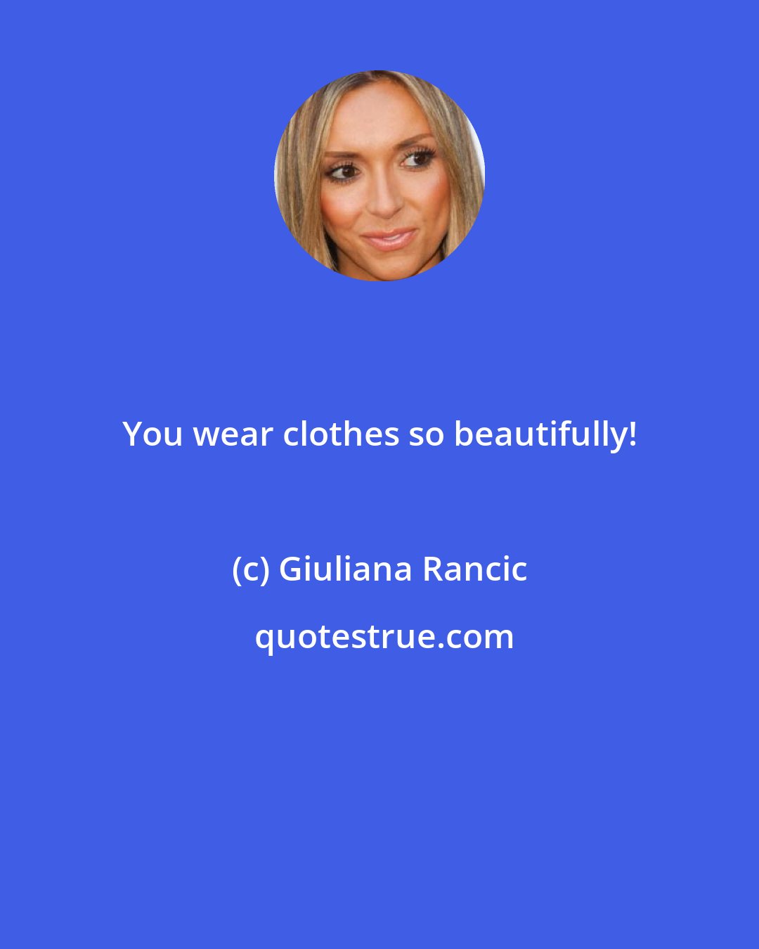 Giuliana Rancic: You wear clothes so beautifully!