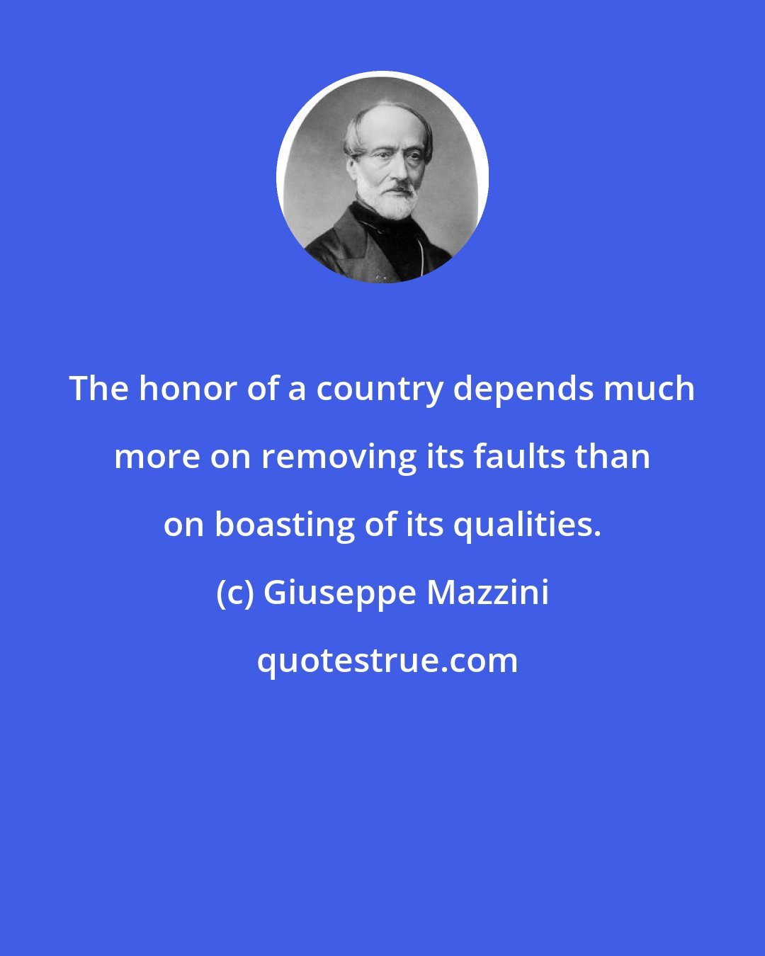 Giuseppe Mazzini: The honor of a country depends much more on removing its faults than on boasting of its qualities.