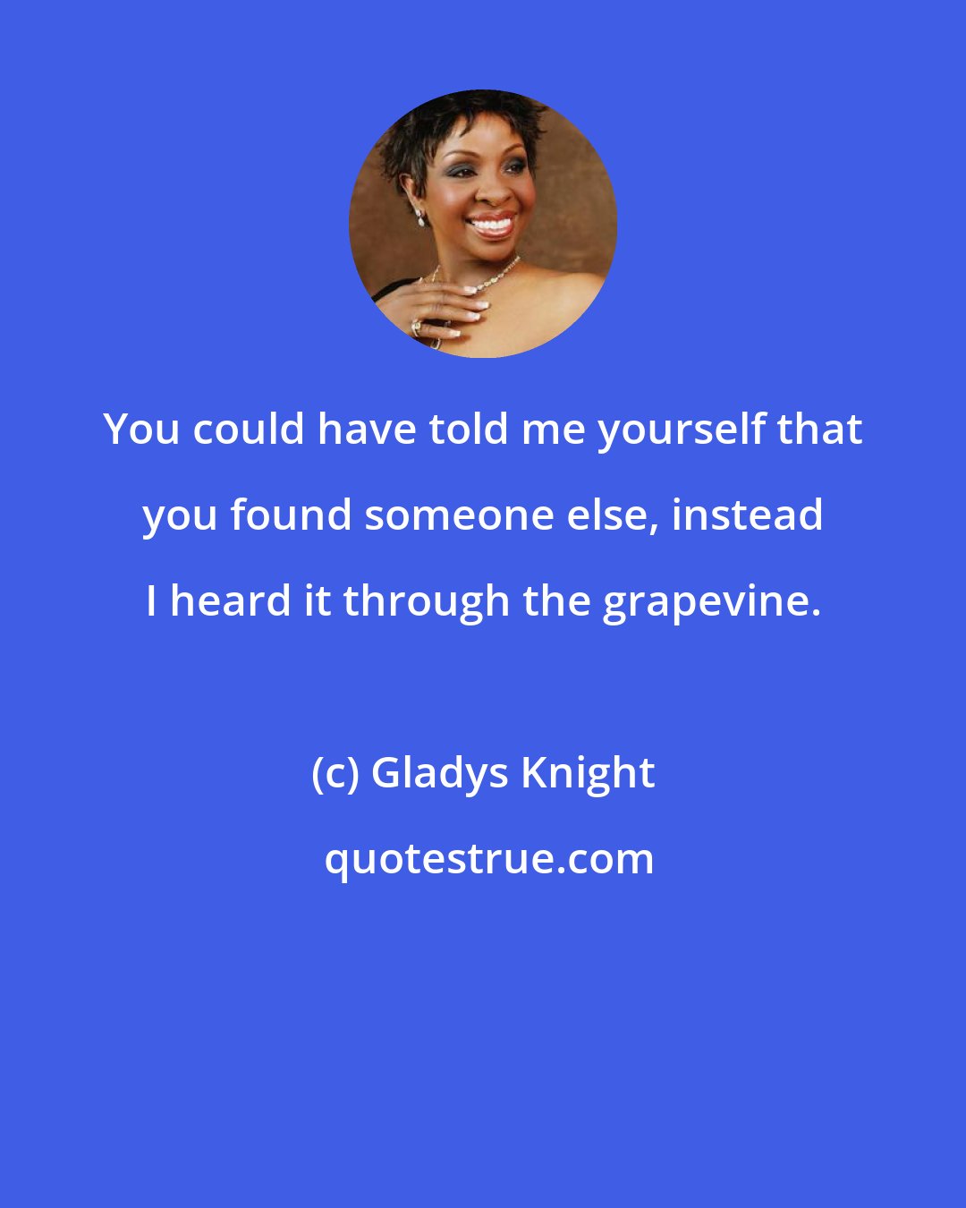 Gladys Knight: You could have told me yourself that you found someone else, instead I heard it through the grapevine.