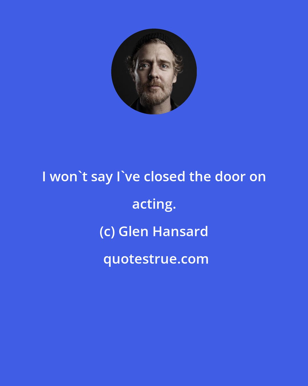 Glen Hansard: I won't say I've closed the door on acting.