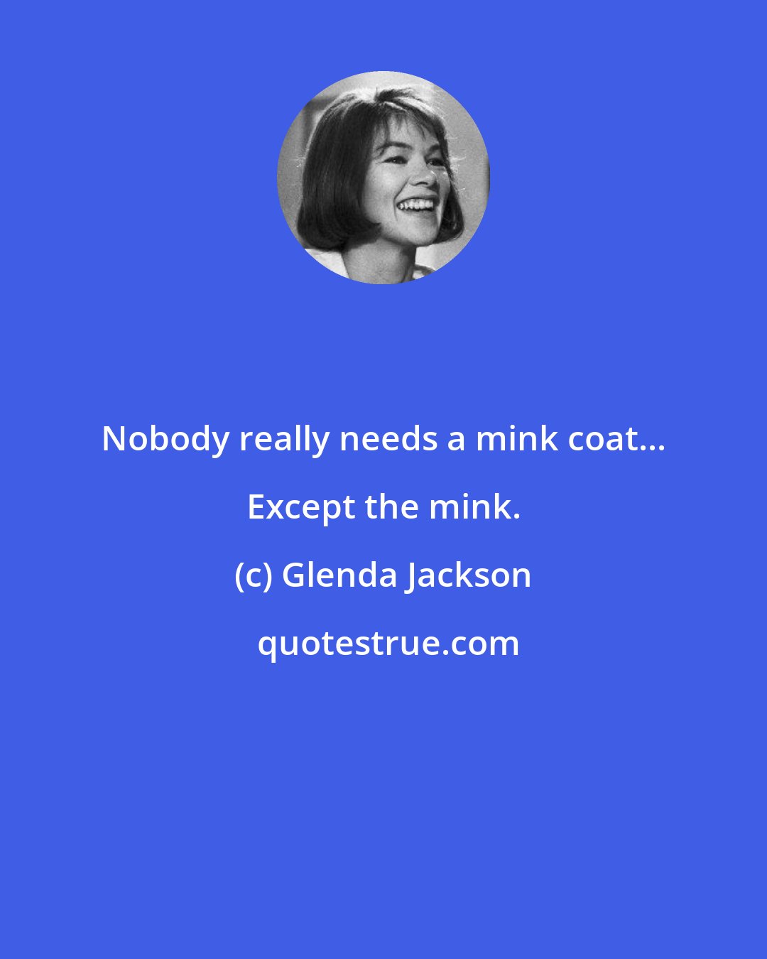 Glenda Jackson: Nobody really needs a mink coat... Except the mink.