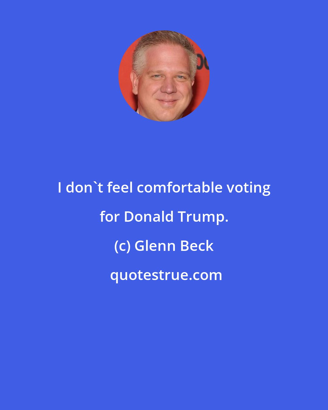 Glenn Beck: I don't feel comfortable voting for Donald Trump.