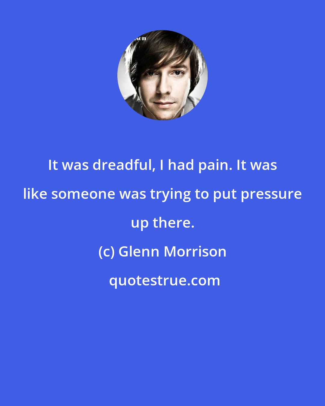 Glenn Morrison: It was dreadful, I had pain. It was like someone was trying to put pressure up there.