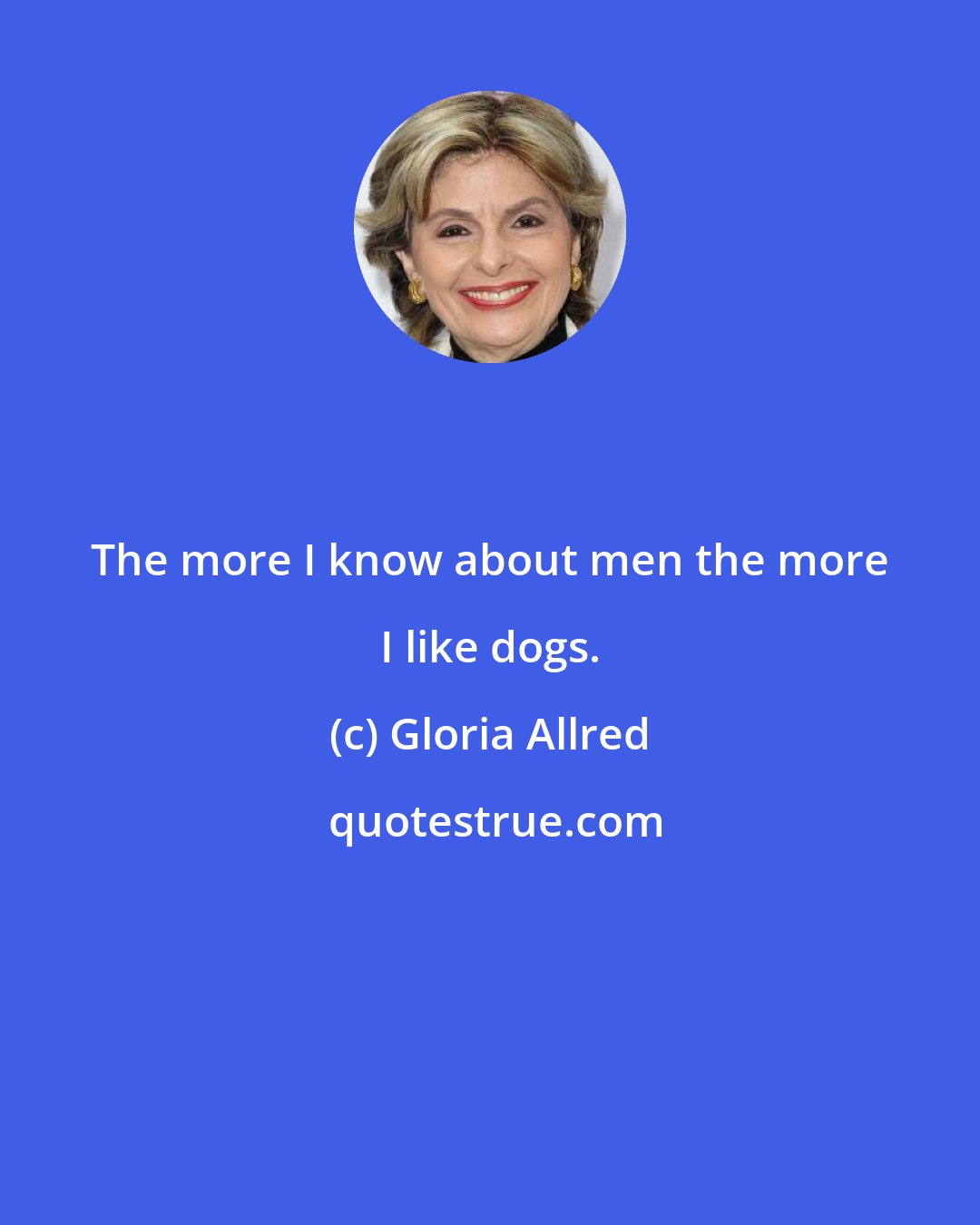 Gloria Allred: The more I know about men the more I like dogs.