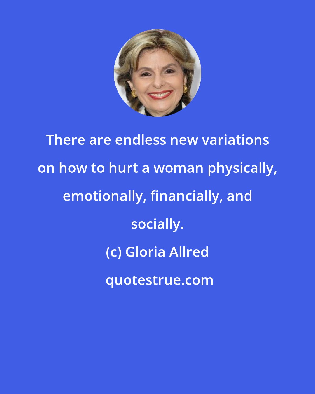 Gloria Allred: There are endless new variations on how to hurt a woman physically, emotionally, financially, and socially.