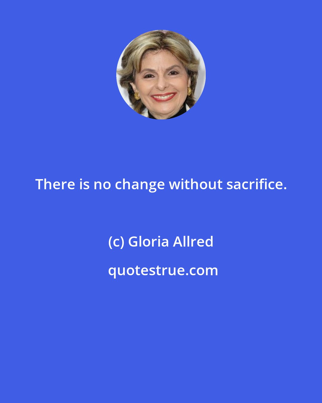 Gloria Allred: There is no change without sacrifice.