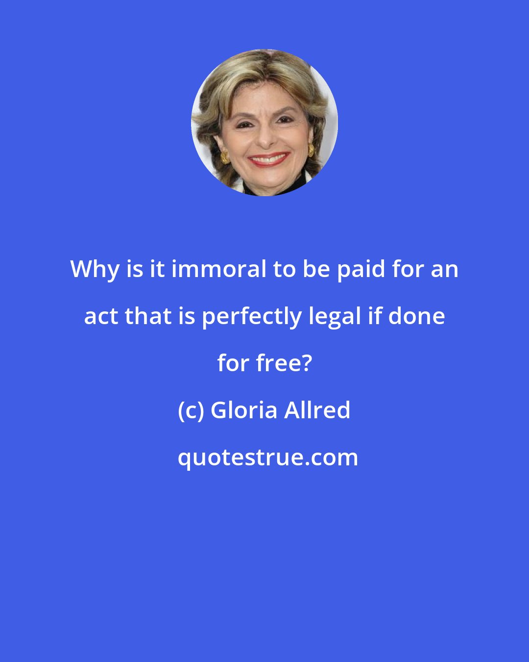 Gloria Allred: Why is it immoral to be paid for an act that is perfectly legal if done for free?