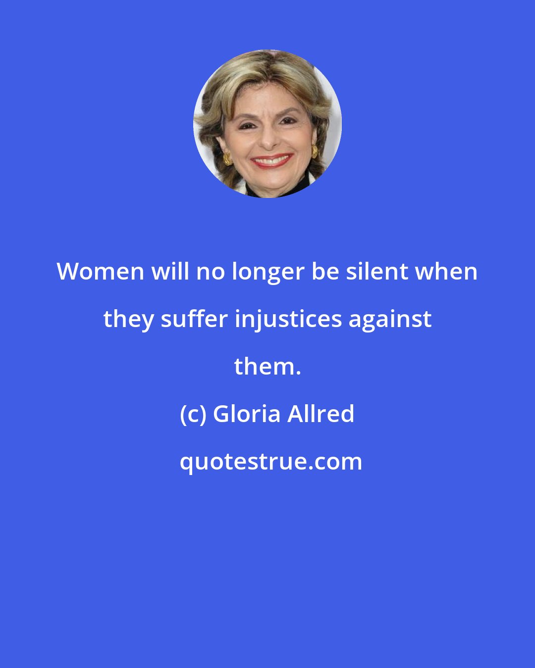 Gloria Allred: Women will no longer be silent when they suffer injustices against them.