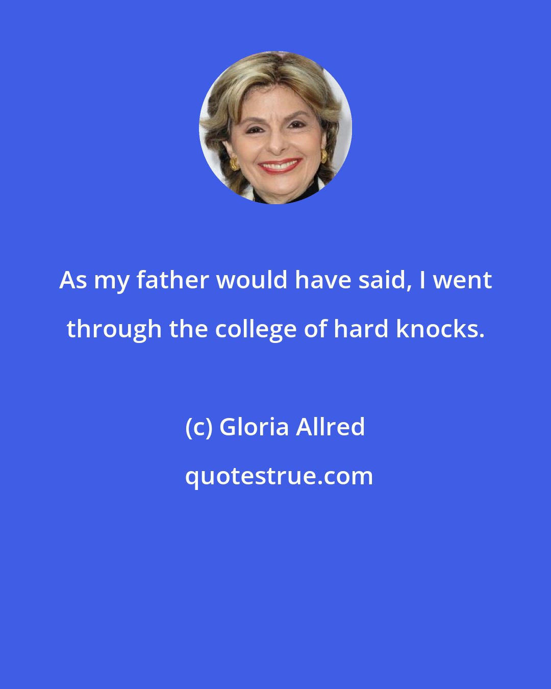 Gloria Allred: As my father would have said, I went through the college of hard knocks.