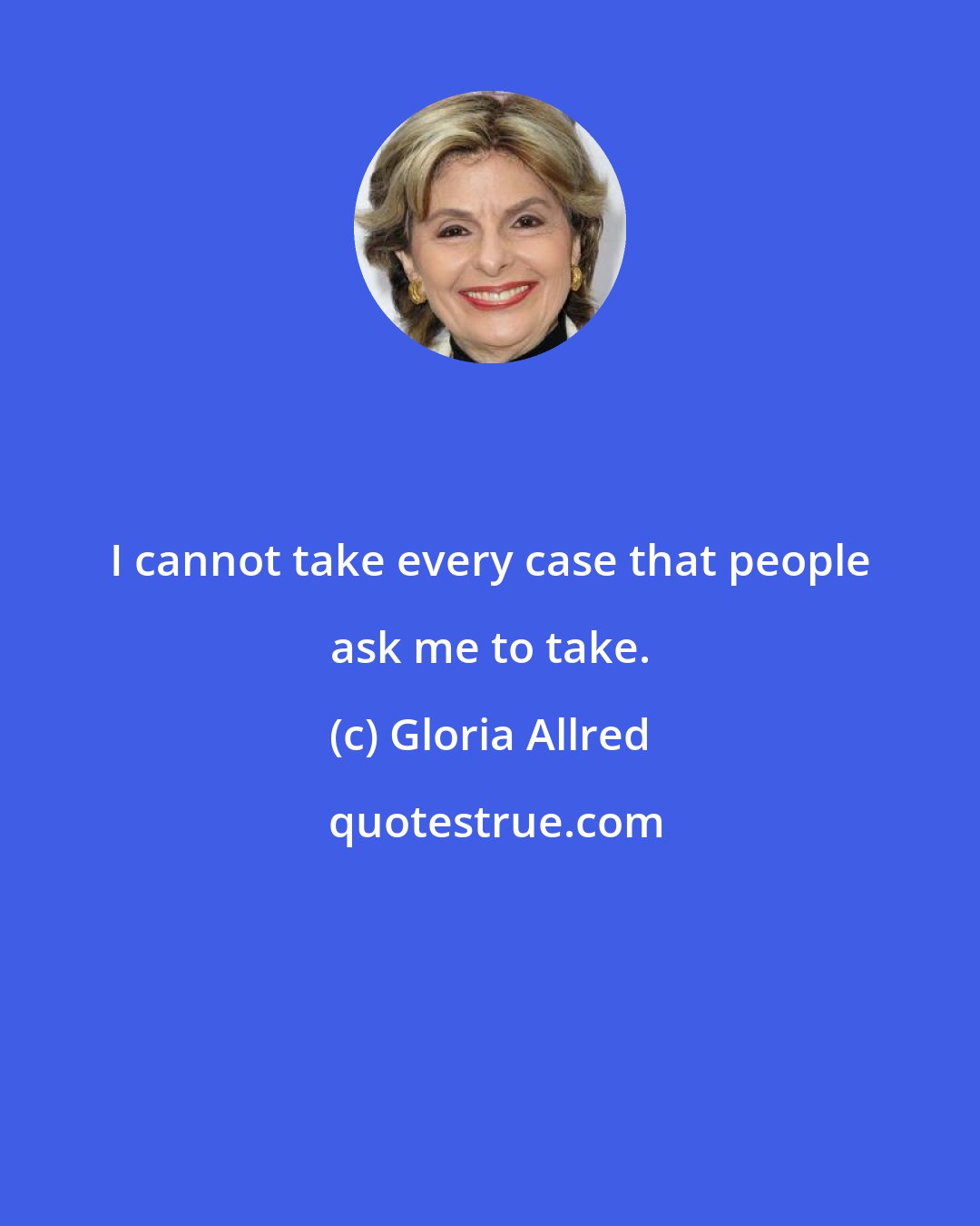 Gloria Allred: I cannot take every case that people ask me to take.