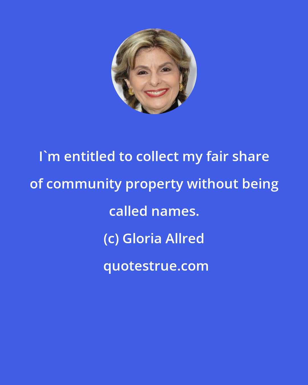 Gloria Allred: I'm entitled to collect my fair share of community property without being called names.