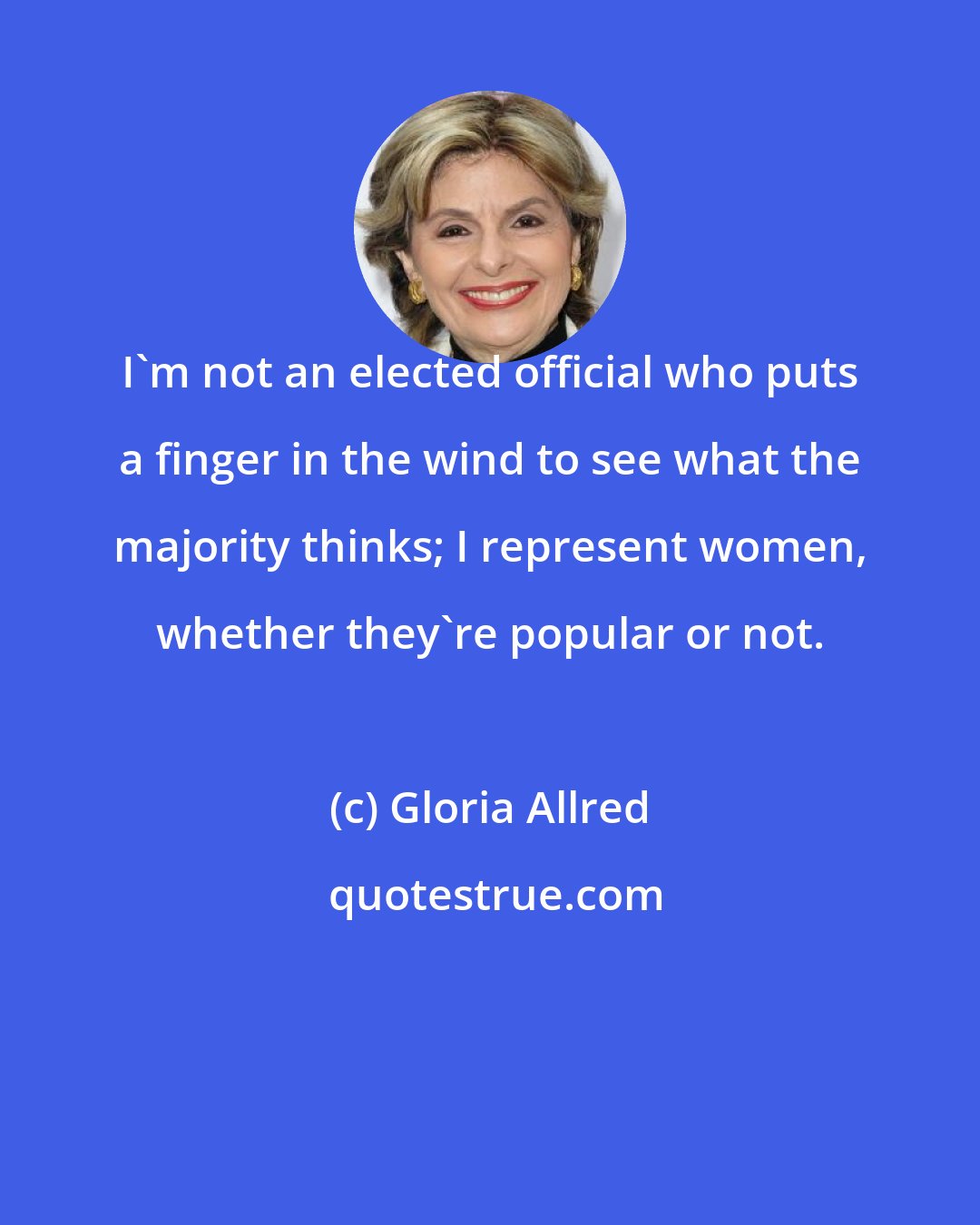 Gloria Allred: I'm not an elected official who puts a finger in the wind to see what the majority thinks; I represent women, whether they're popular or not.