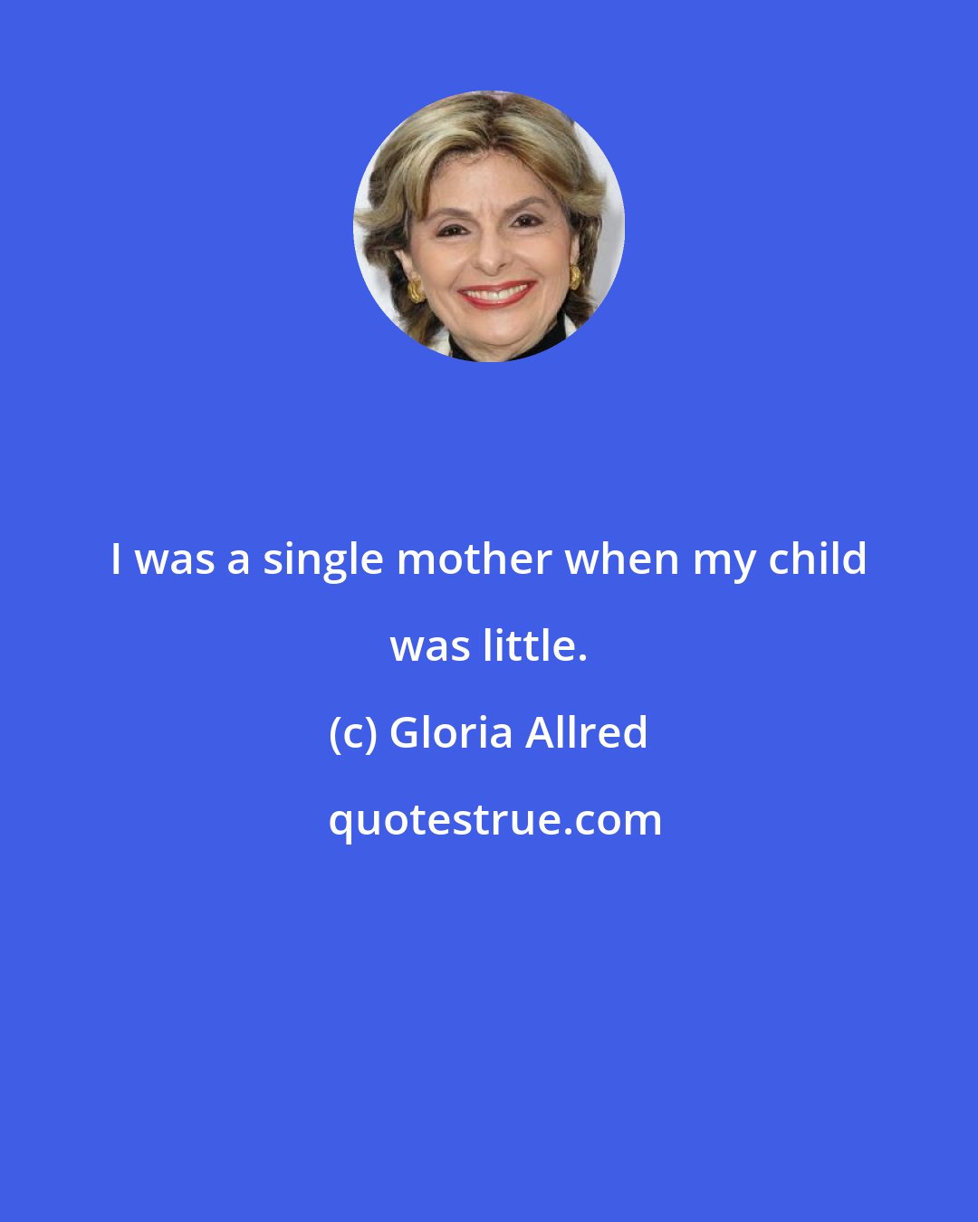 Gloria Allred: I was a single mother when my child was little.