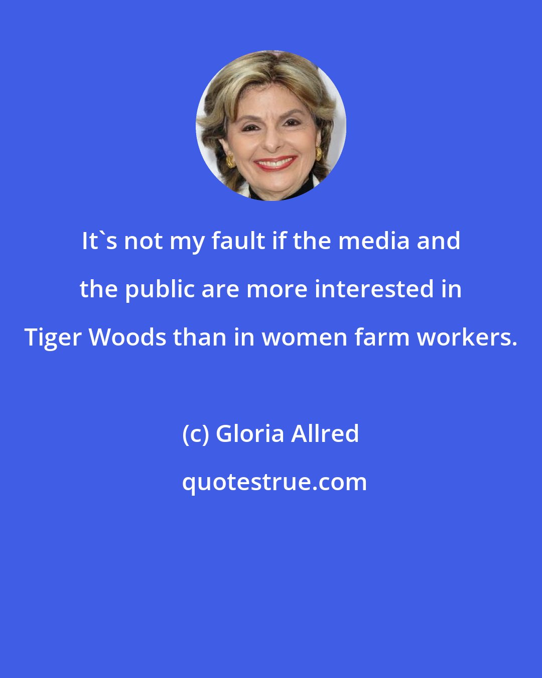 Gloria Allred: It's not my fault if the media and the public are more interested in Tiger Woods than in women farm workers.