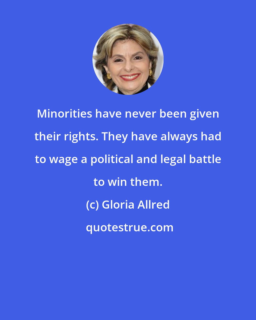 Gloria Allred: Minorities have never been given their rights. They have always had to wage a political and legal battle to win them.