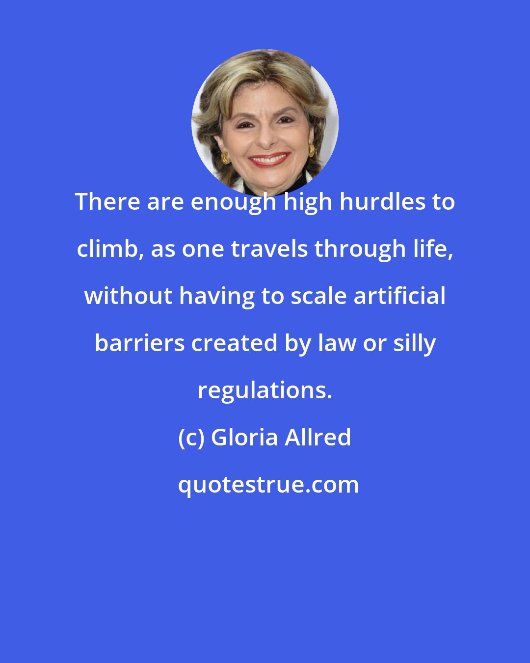 Gloria Allred: There are enough high hurdles to climb, as one travels through life, without having to scale artificial barriers created by law or silly regulations.