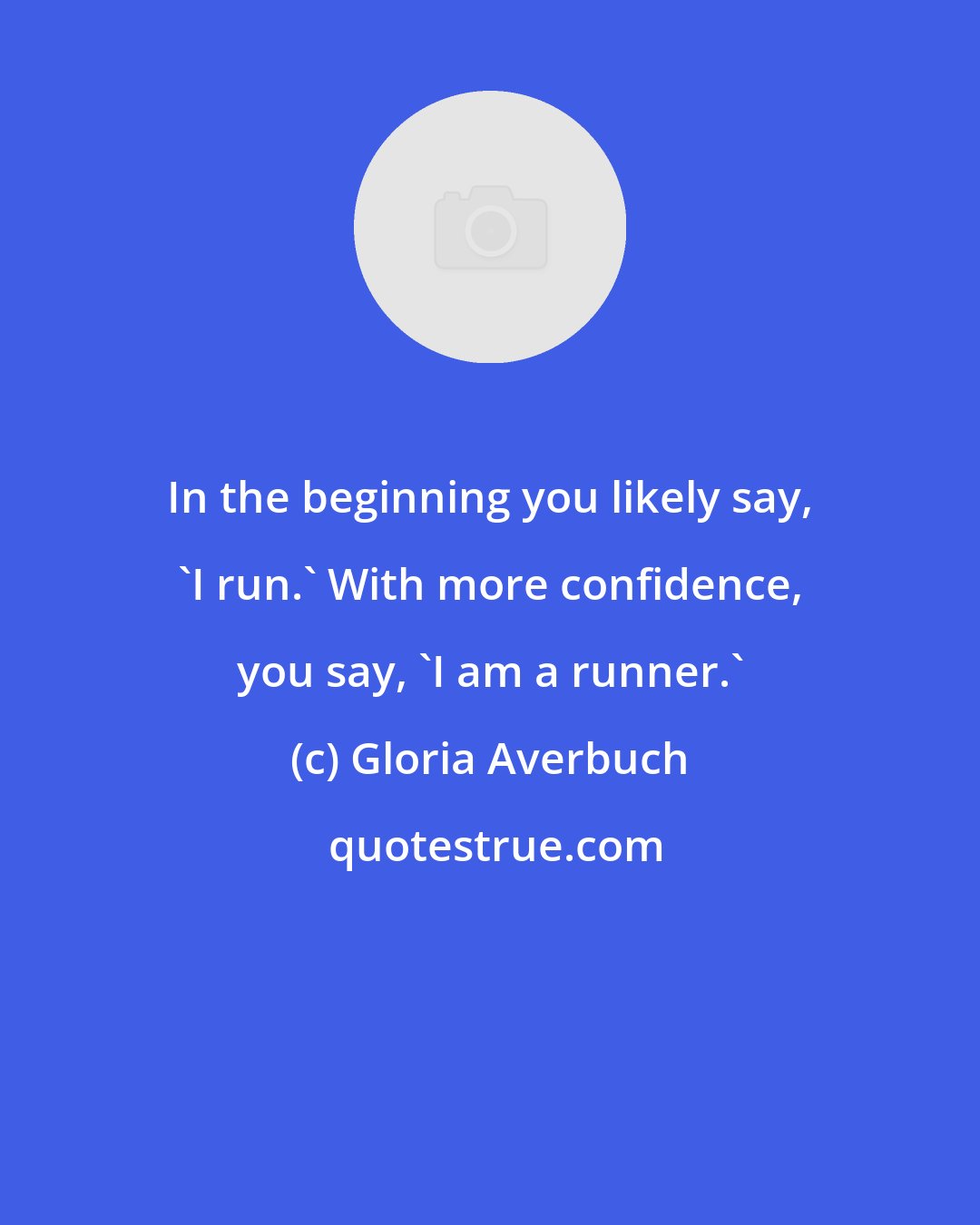 Gloria Averbuch: In the beginning you likely say, 'I run.' With more confidence, you say, 'I am a runner.'