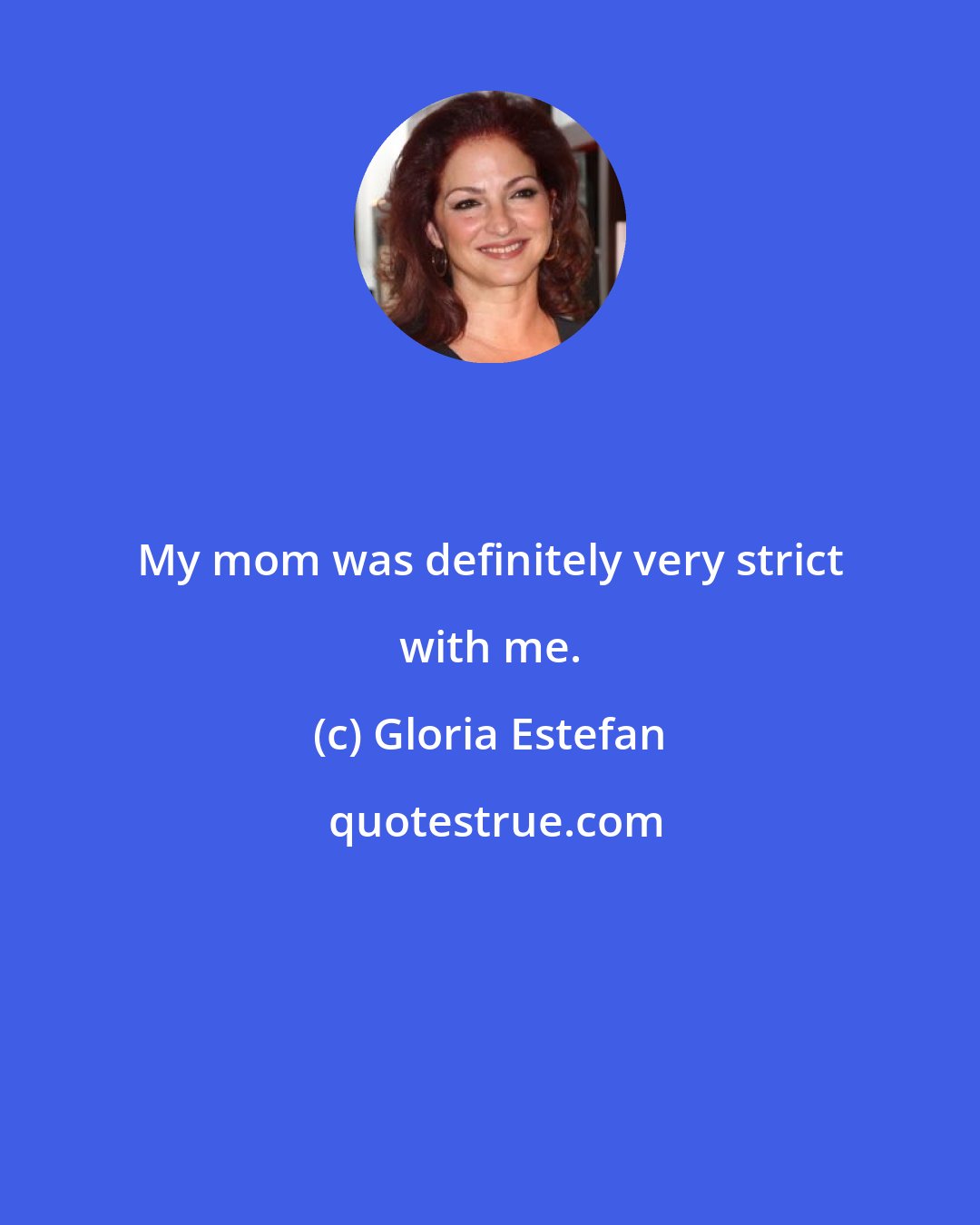 Gloria Estefan: My mom was definitely very strict with me.