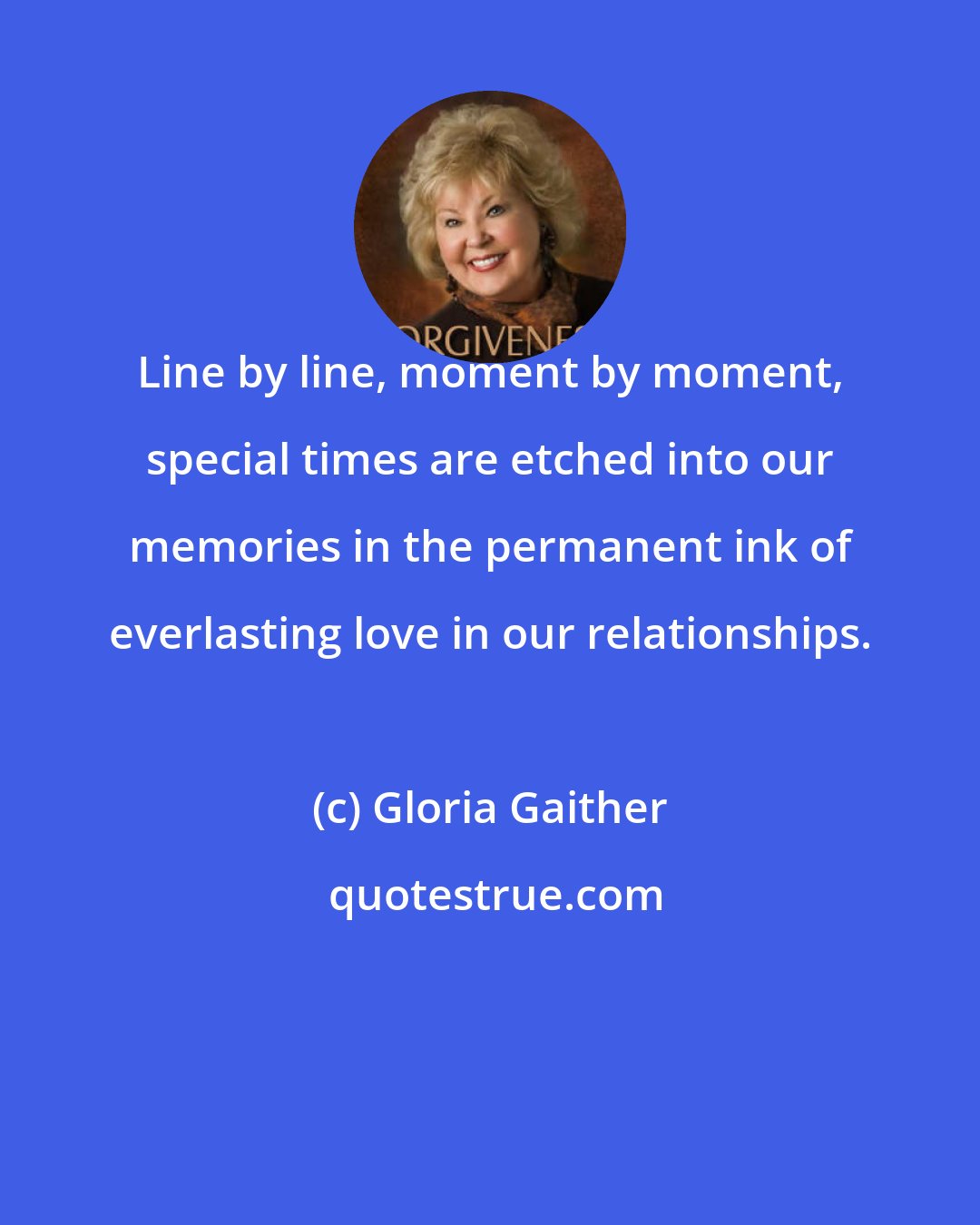 Gloria Gaither: Line by line, moment by moment, special times are etched into our memories in the permanent ink of everlasting love in our relationships.
