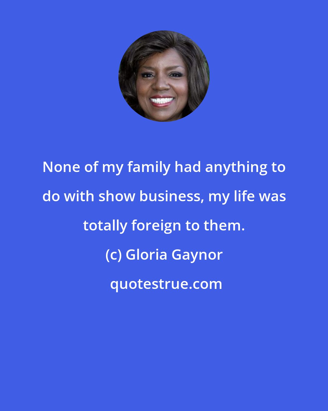 Gloria Gaynor: None of my family had anything to do with show business, my life was totally foreign to them.