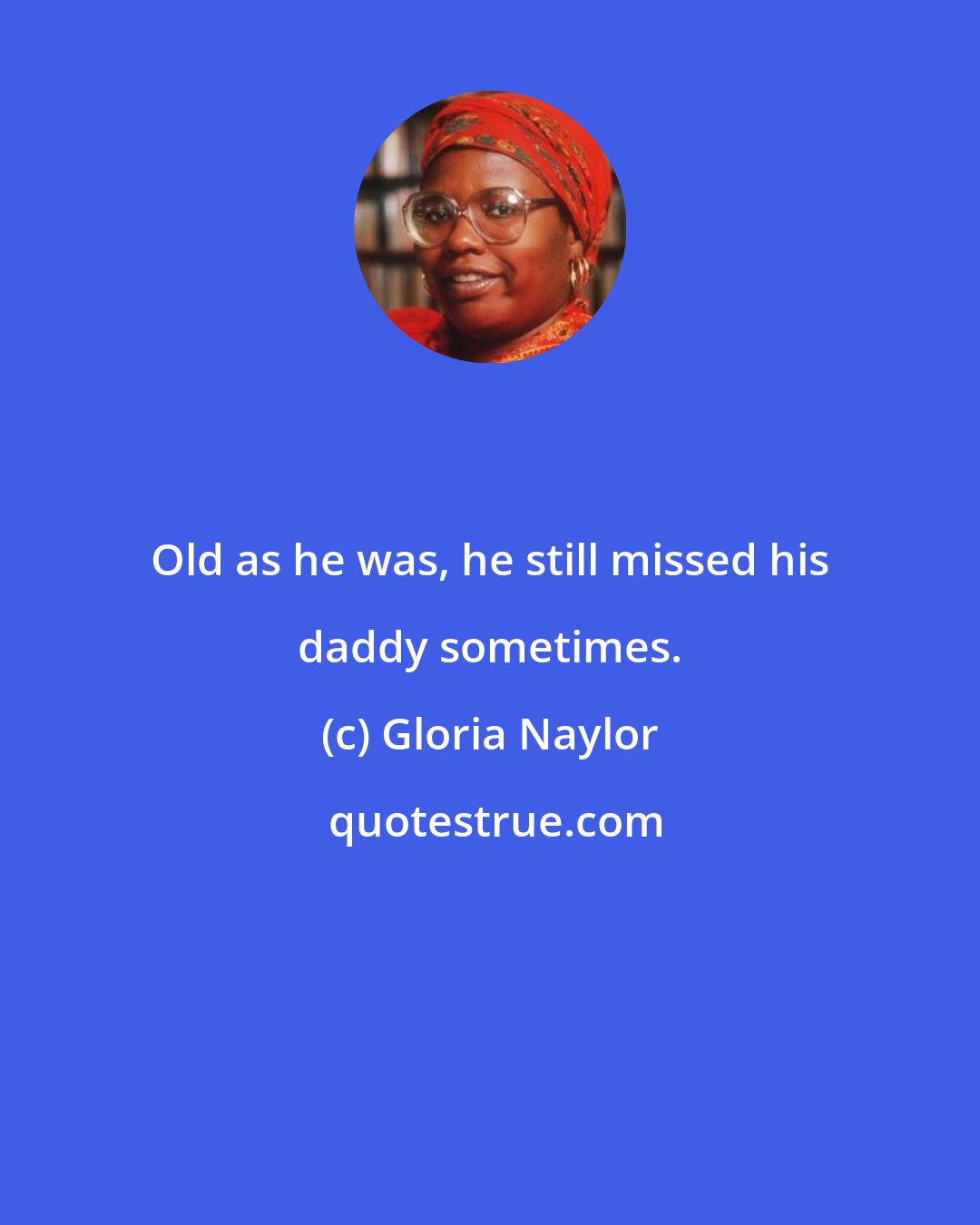 Gloria Naylor: Old as he was, he still missed his daddy sometimes.