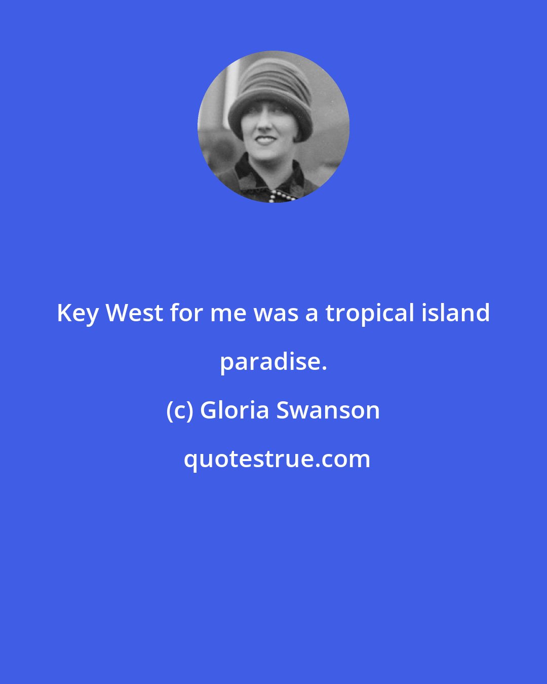 Gloria Swanson: Key West for me was a tropical island paradise.