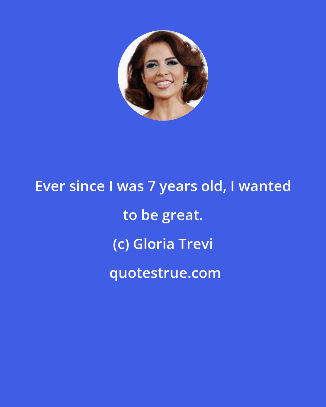 Gloria Trevi: Ever since I was 7 years old, I wanted to be great.