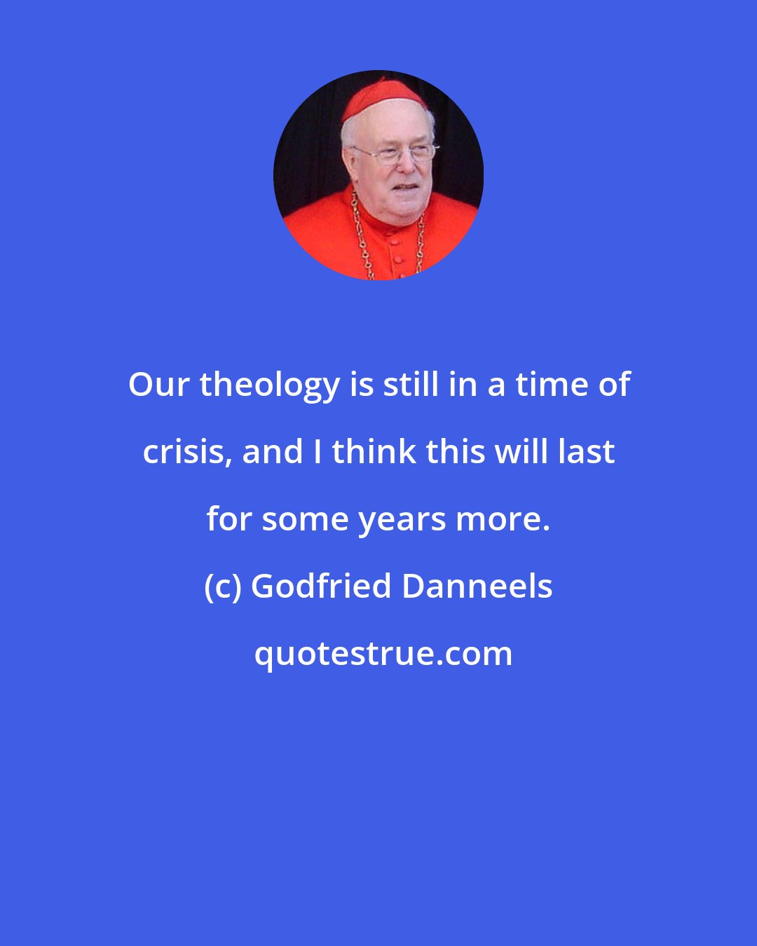 Godfried Danneels: Our theology is still in a time of crisis, and I think this will last for some years more.