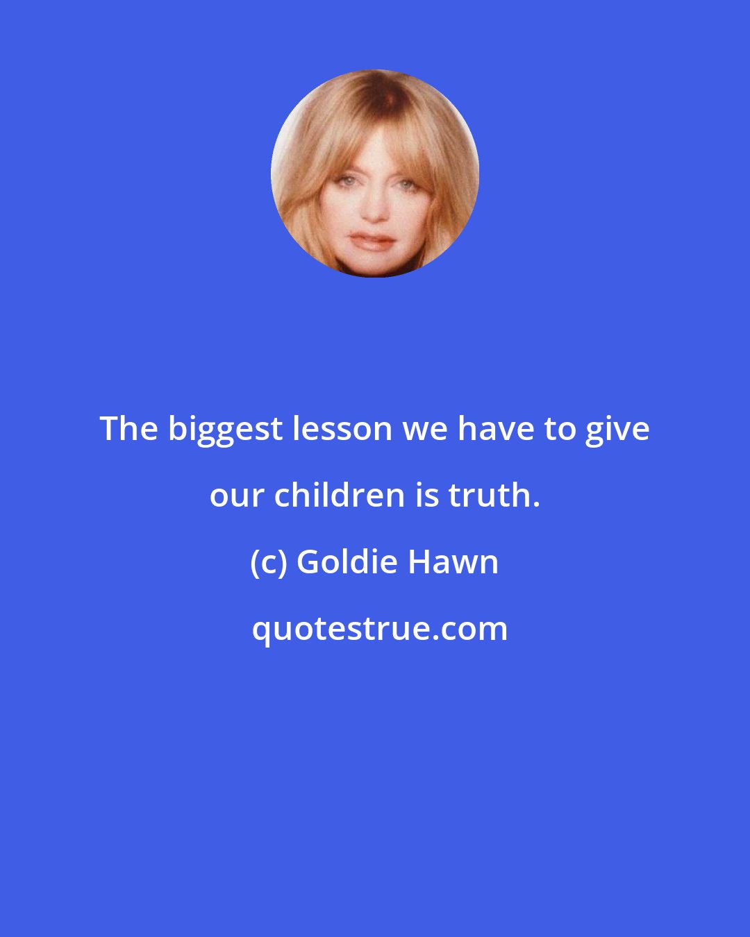 Goldie Hawn: The biggest lesson we have to give our children is truth.