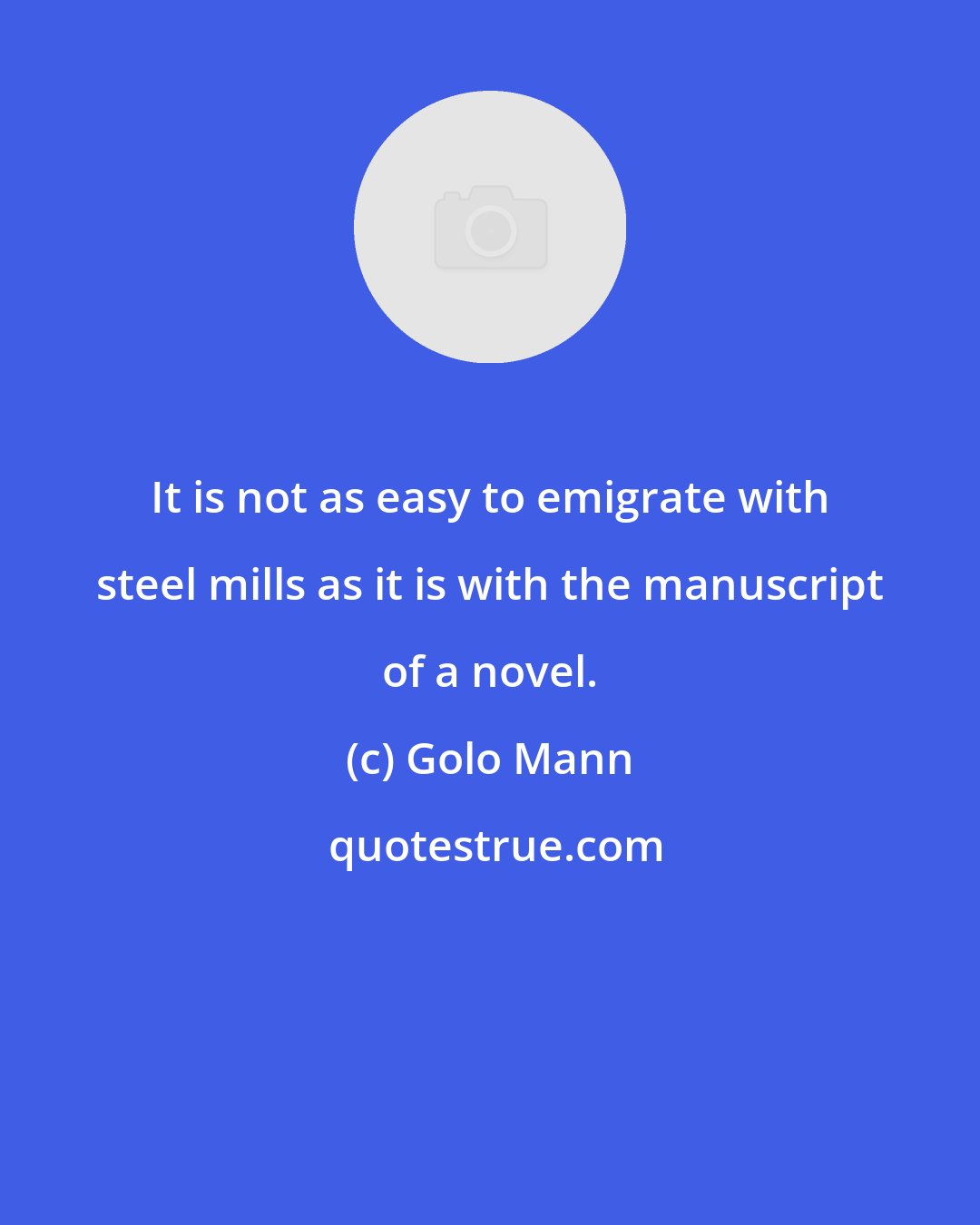 Golo Mann: It is not as easy to emigrate with steel mills as it is with the manuscript of a novel.