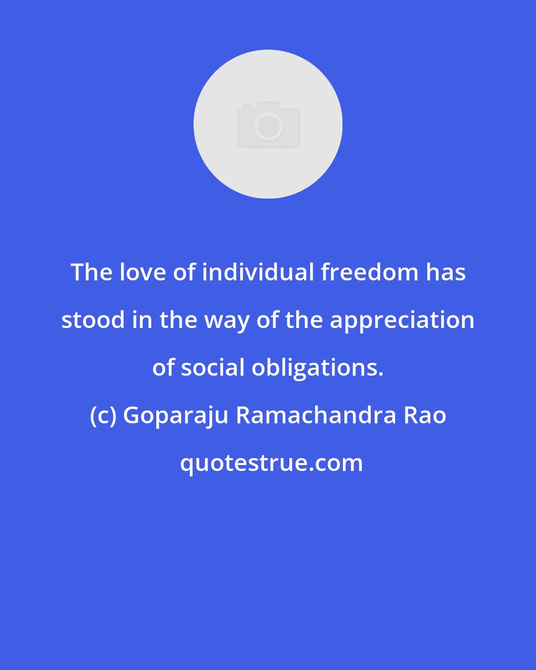 Goparaju Ramachandra Rao: The love of individual freedom has stood in the way of the appreciation of social obligations.