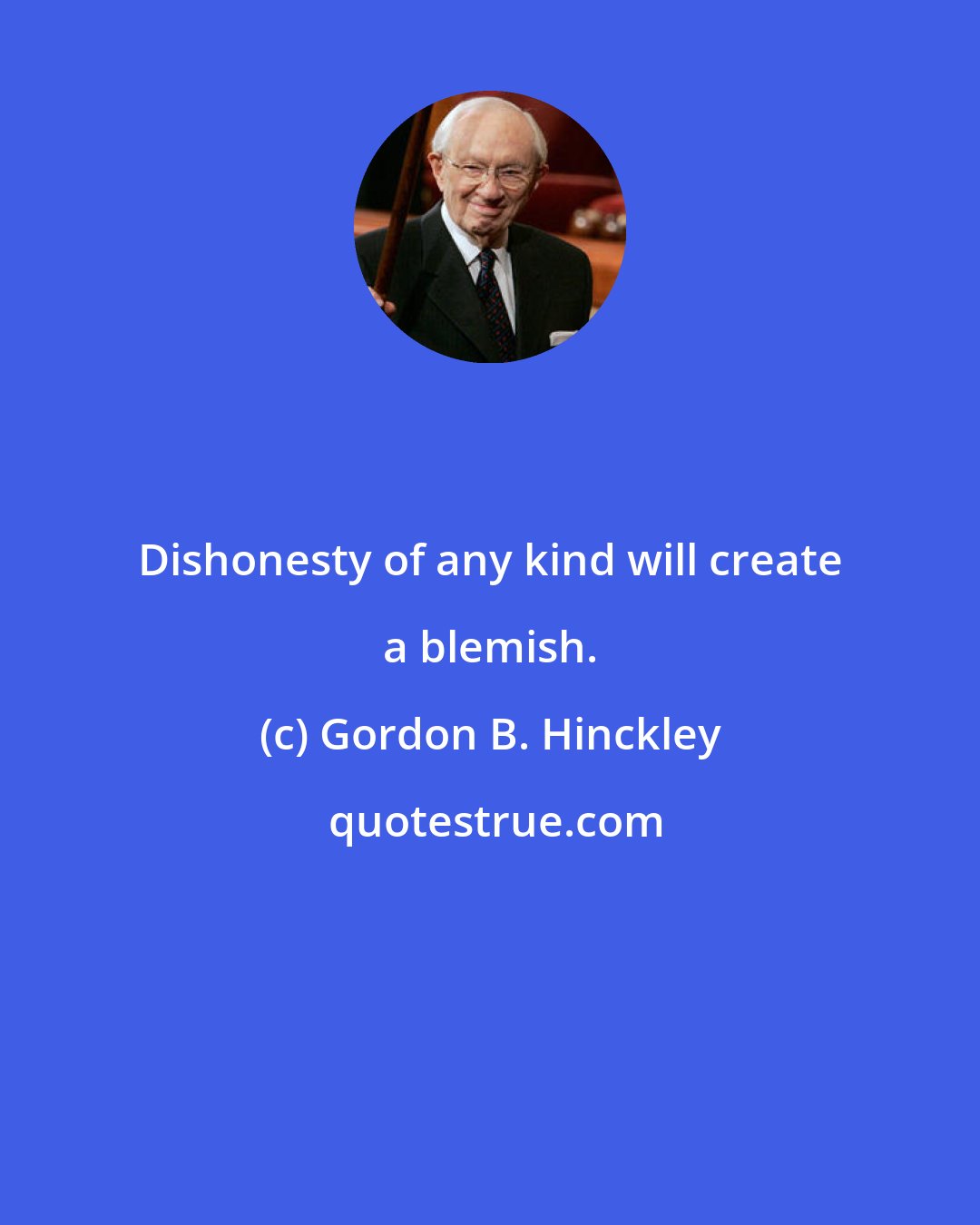 Gordon B. Hinckley: Dishonesty of any kind will create a blemish.