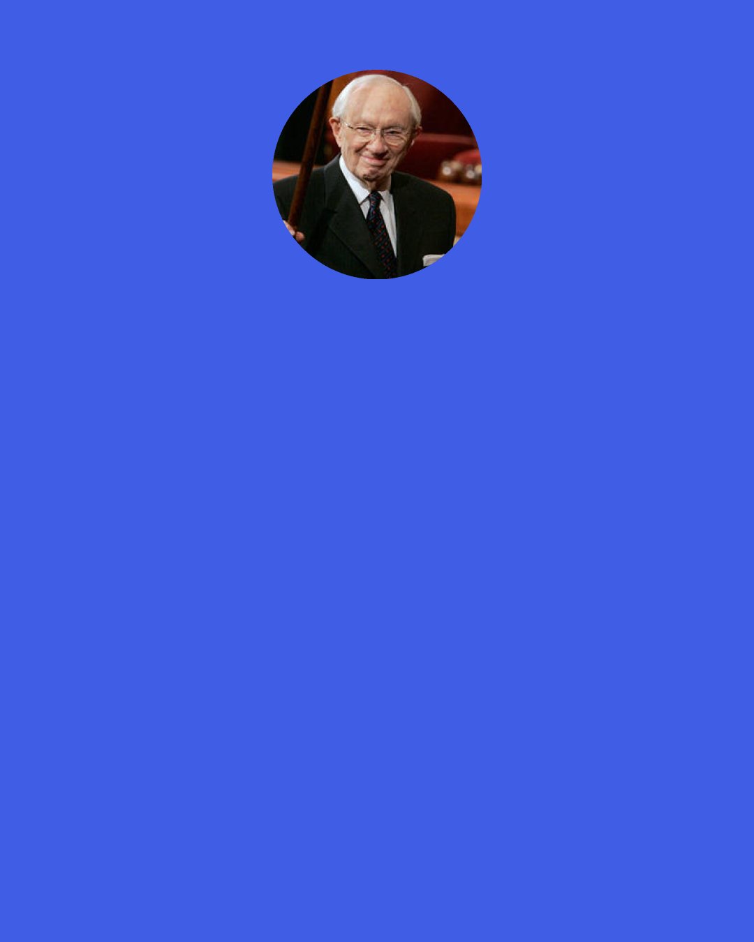 Gordon B. Hinckley: I commend to you the virtues of thrift and industry. In doing so, I do not wish you to be a "tightwad," if you will pardon that expression, or to be a freeloader, or anything of the kind.