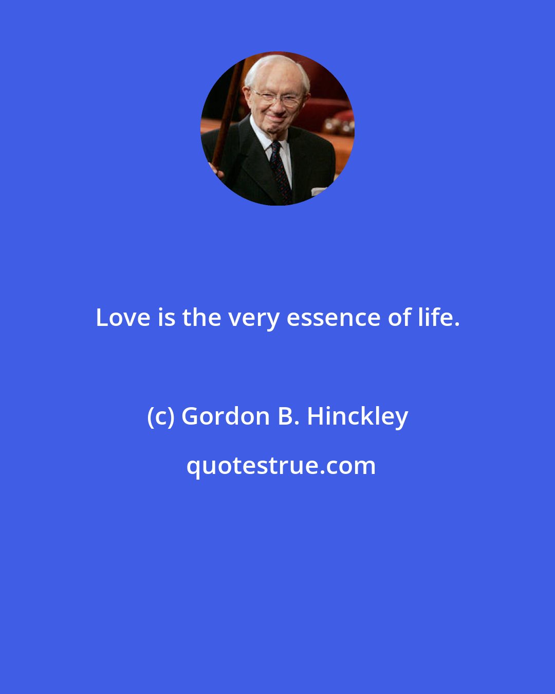 Gordon B. Hinckley: Love is the very essence of life.