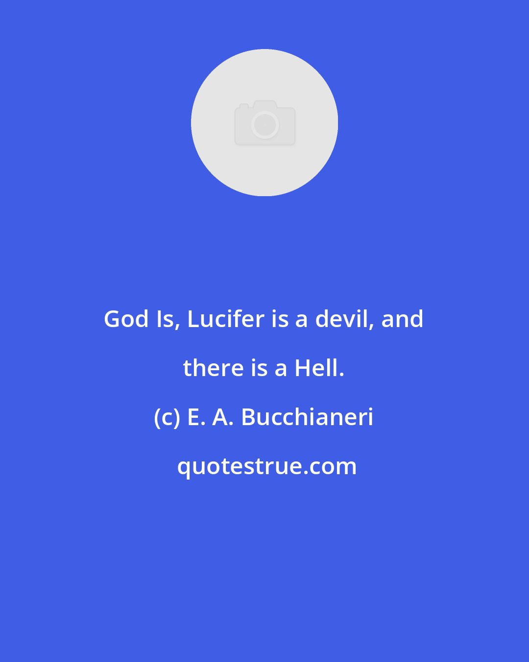 E. A. Bucchianeri: God Is, Lucifer is a devil, and there is a Hell.