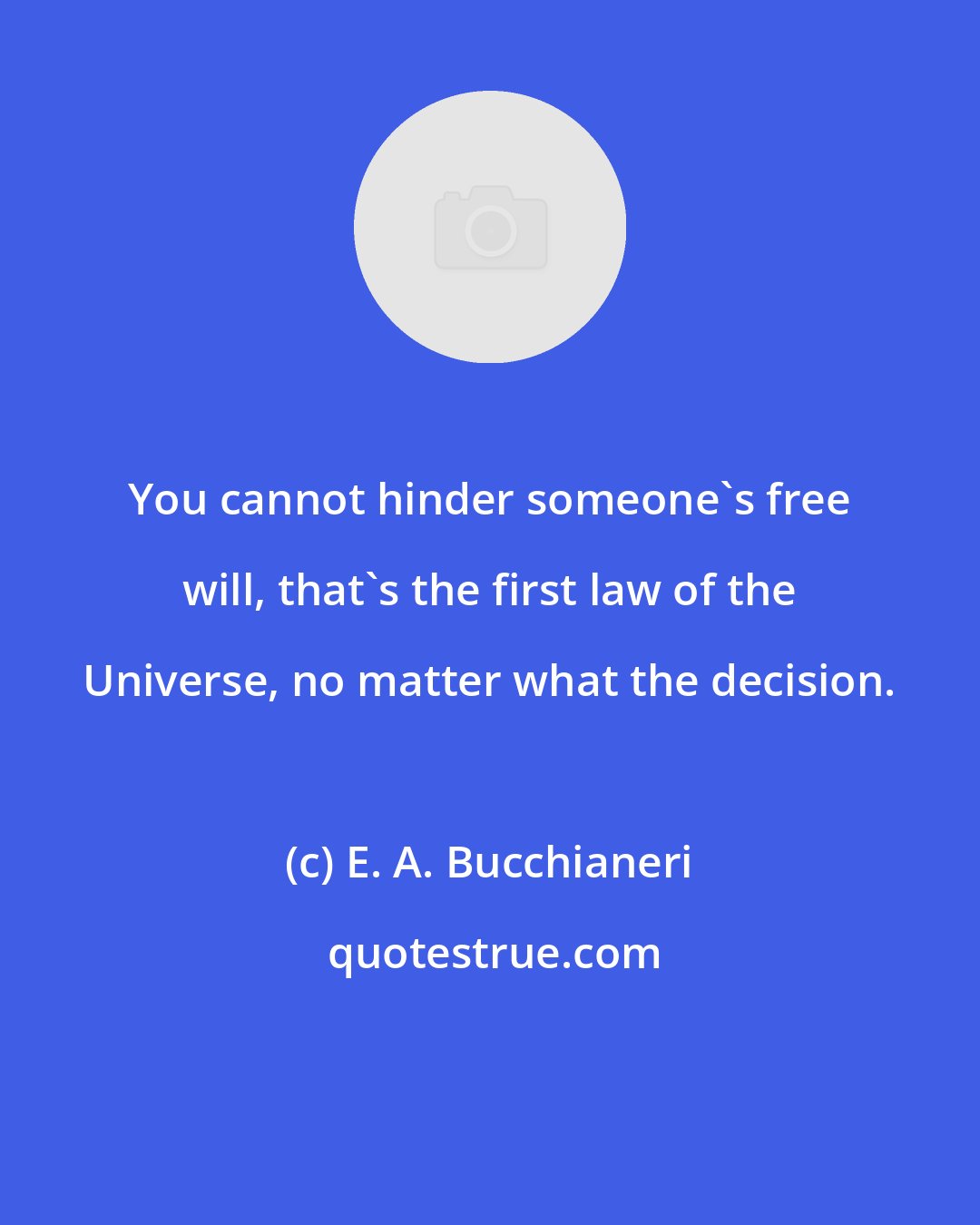 E. A. Bucchianeri: You cannot hinder someone's free will, that's the first law of the Universe, no matter what the decision.