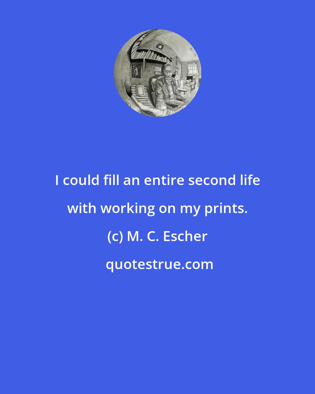 M. C. Escher: I could fill an entire second life with working on my prints.