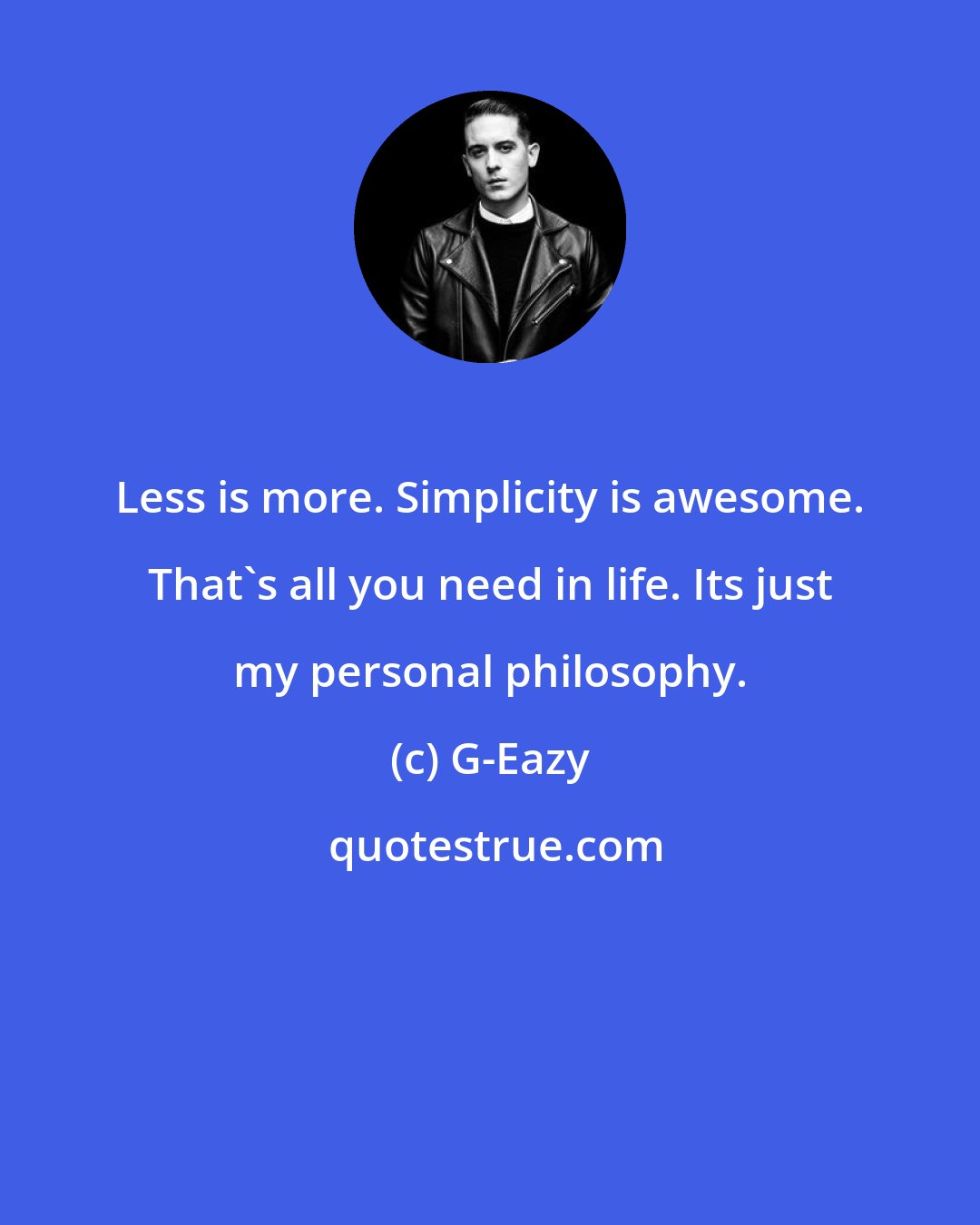 G-Eazy: Less is more. Simplicity is awesome. That's all you need in life. Its just my personal philosophy.