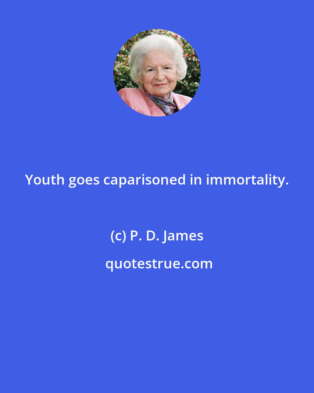 P. D. James: Youth goes caparisoned in immortality.