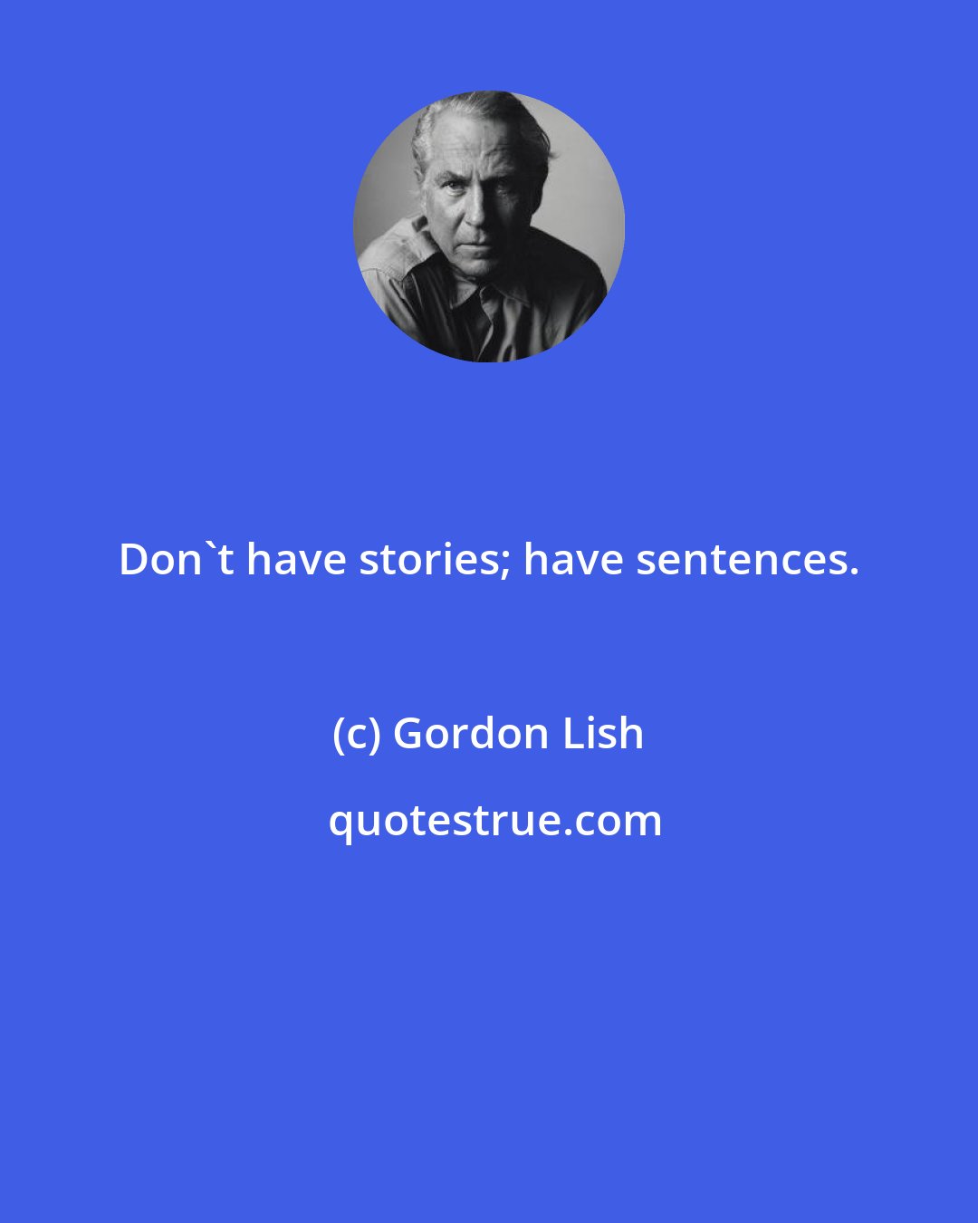 Gordon Lish: Don't have stories; have sentences.