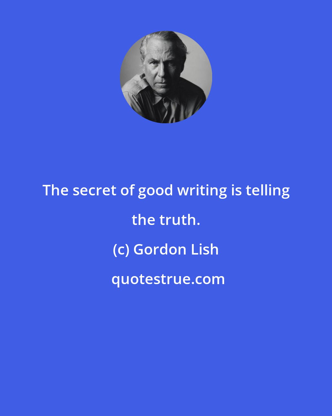 Gordon Lish: The secret of good writing is telling the truth.