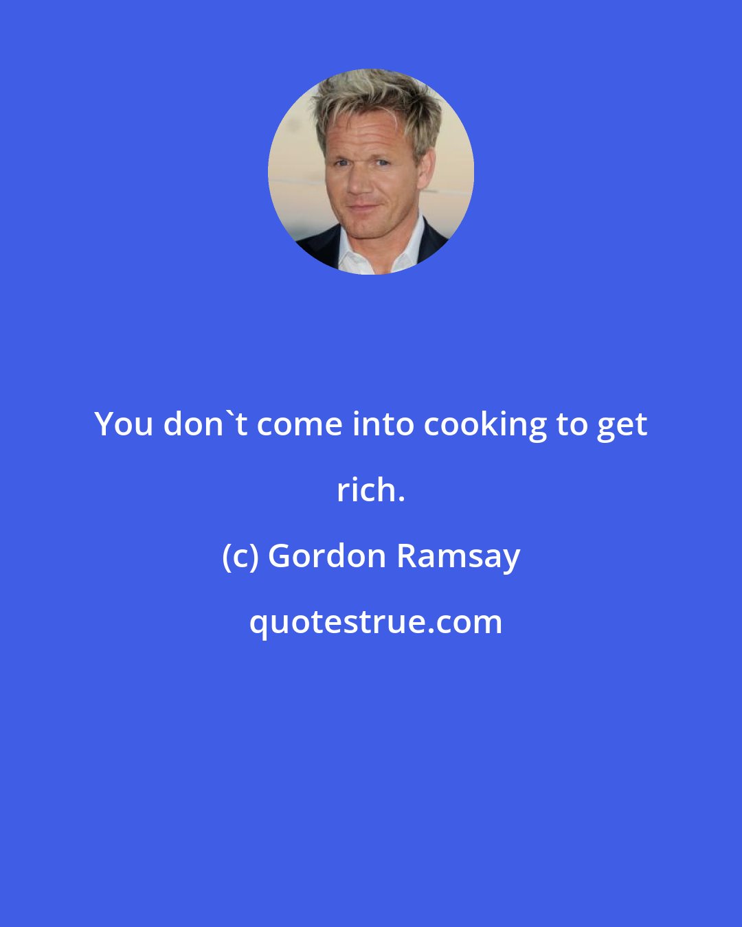 Gordon Ramsay: You don't come into cooking to get rich.