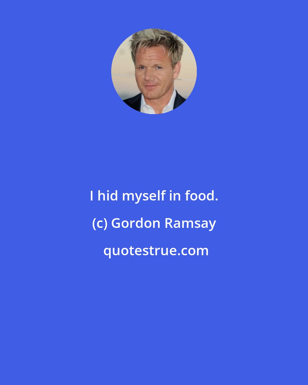 Gordon Ramsay: I hid myself in food.