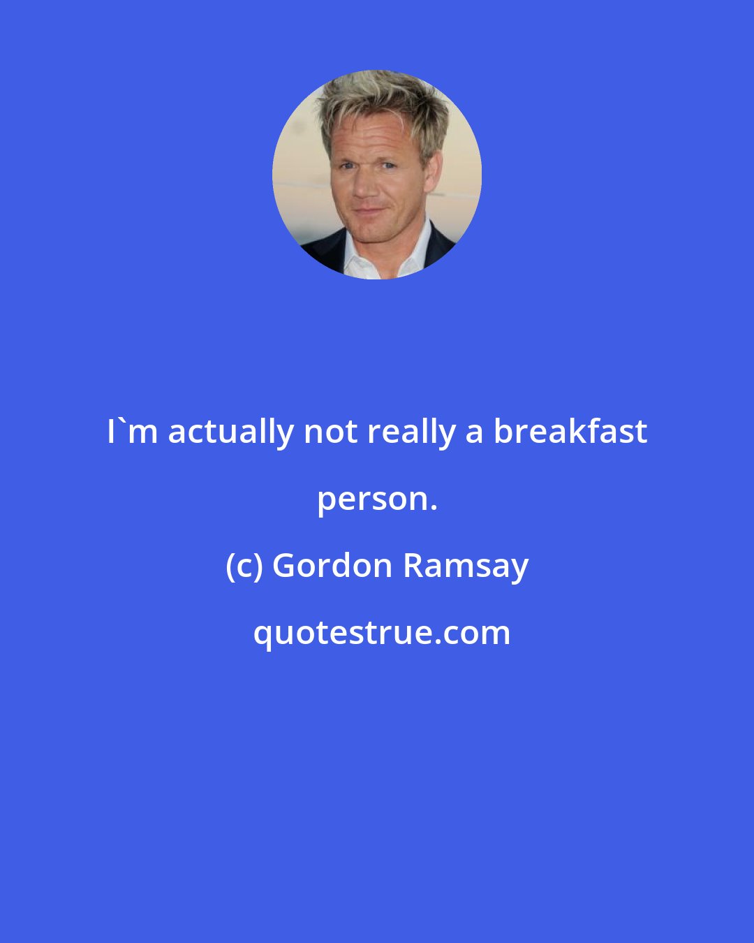 Gordon Ramsay: I'm actually not really a breakfast person.