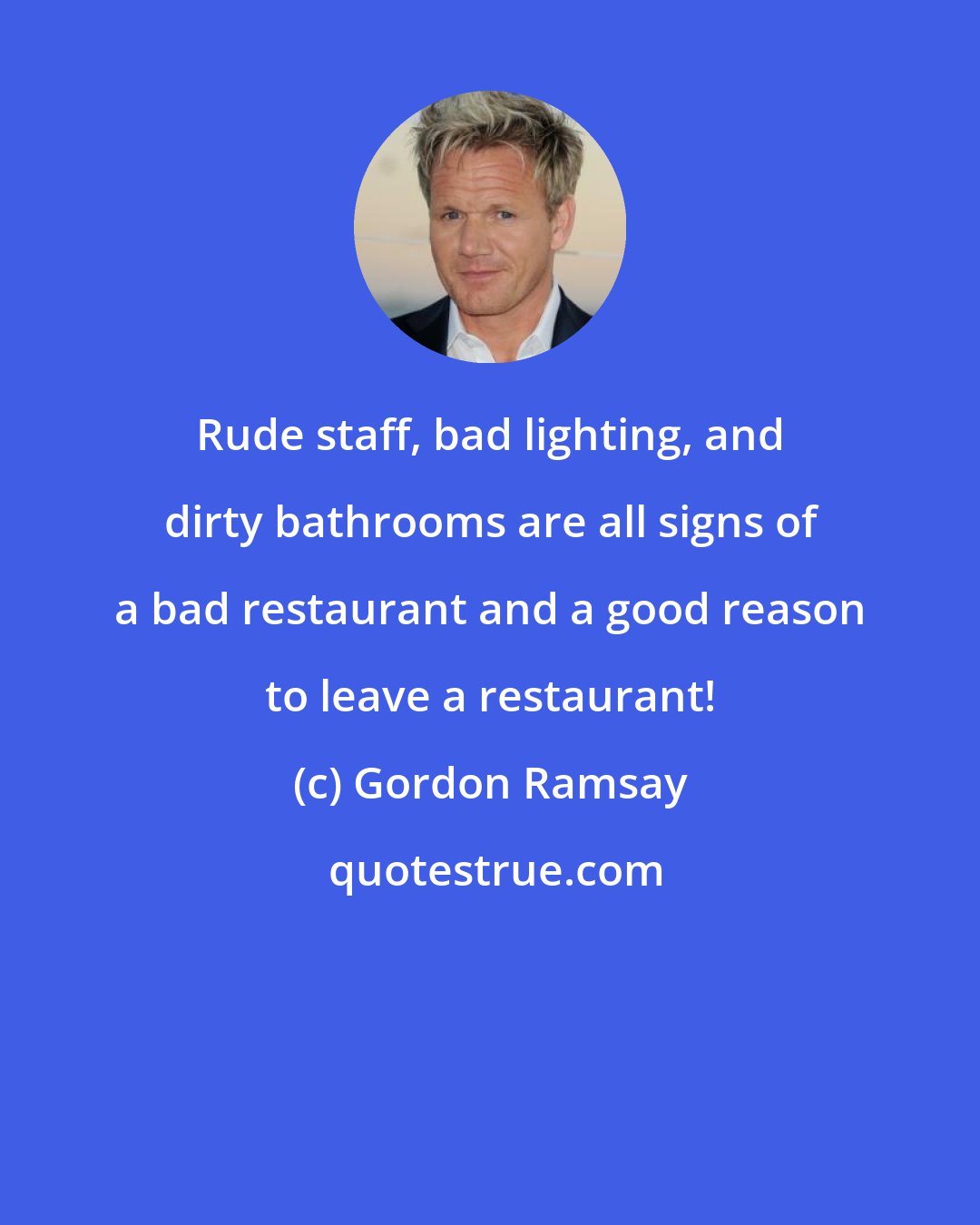 Gordon Ramsay: Rude staff, bad lighting, and dirty bathrooms are all signs of a bad restaurant and a good reason to leave a restaurant!