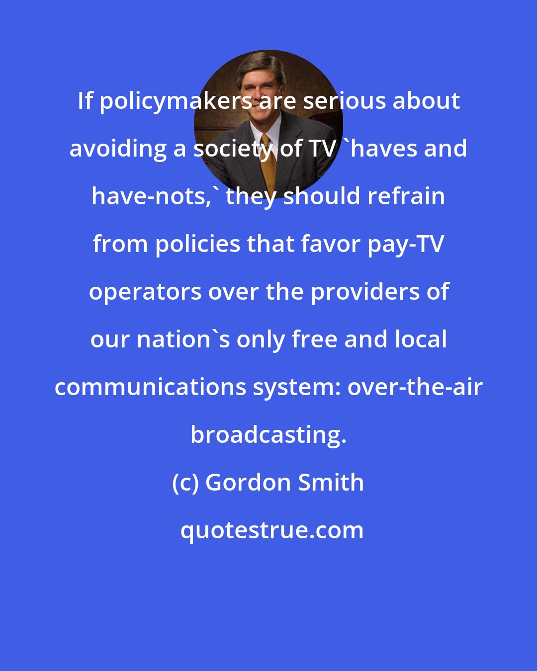 Gordon Smith: If policymakers are serious about avoiding a society of TV 'haves and have-nots,' they should refrain from policies that favor pay-TV operators over the providers of our nation's only free and local communications system: over-the-air broadcasting.