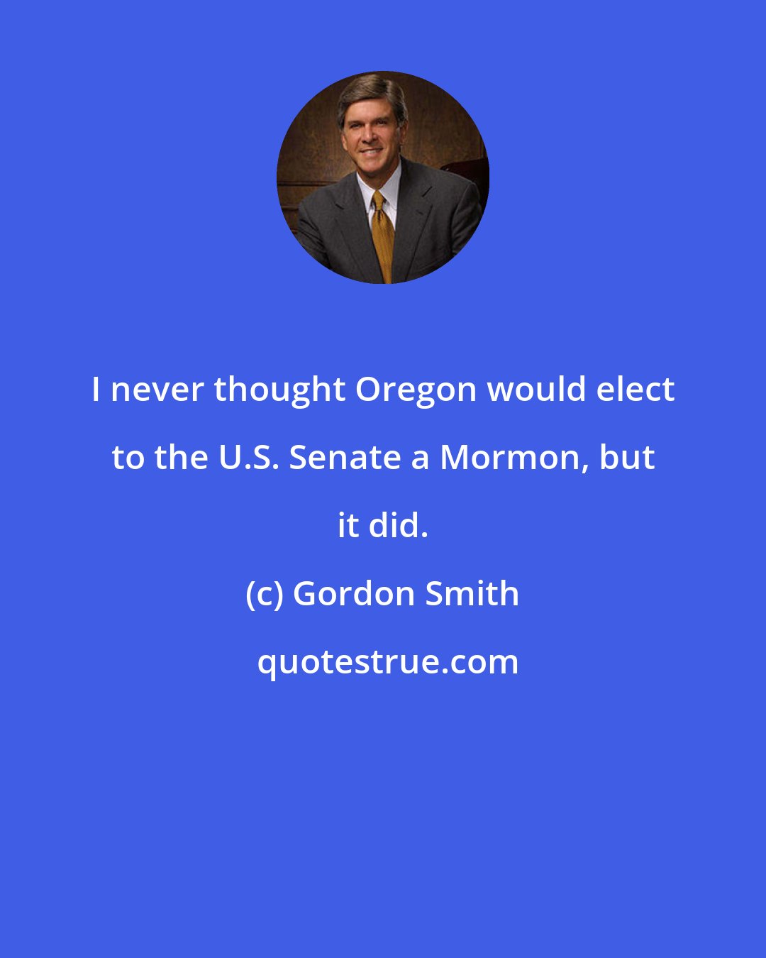 Gordon Smith: I never thought Oregon would elect to the U.S. Senate a Mormon, but it did.